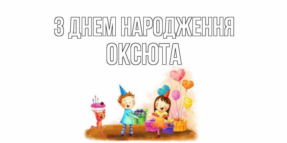 Открытка на каждый день з підписом, Оксюта З Днем народження дети, подарки Прикольна листівка з побажанням онлайн скачати безкоштовно 