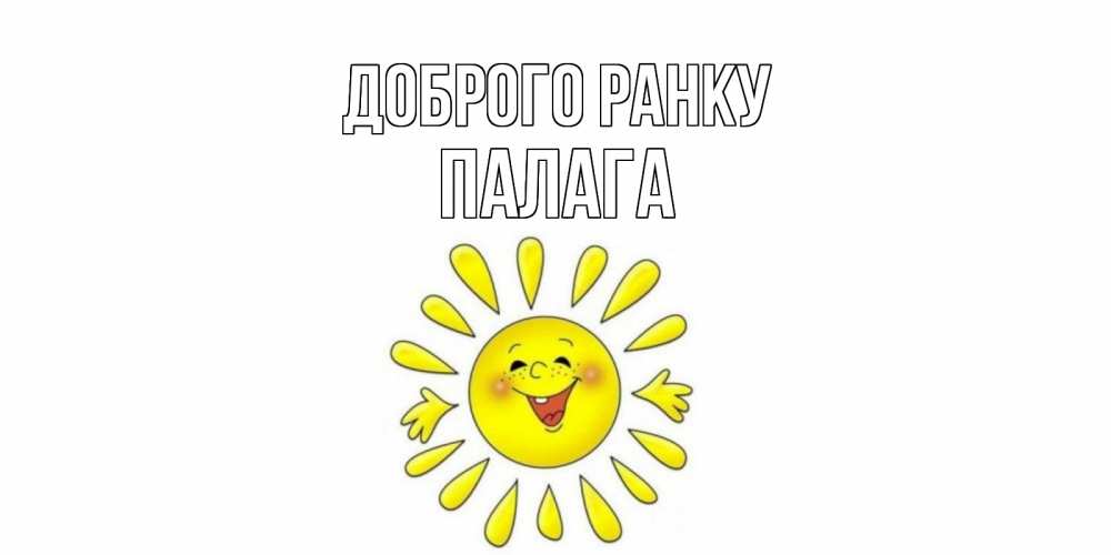 Открытка на каждый день з підписом, Палага Доброго ранку солнце Прикольна листівка з побажанням онлайн скачати безкоштовно 