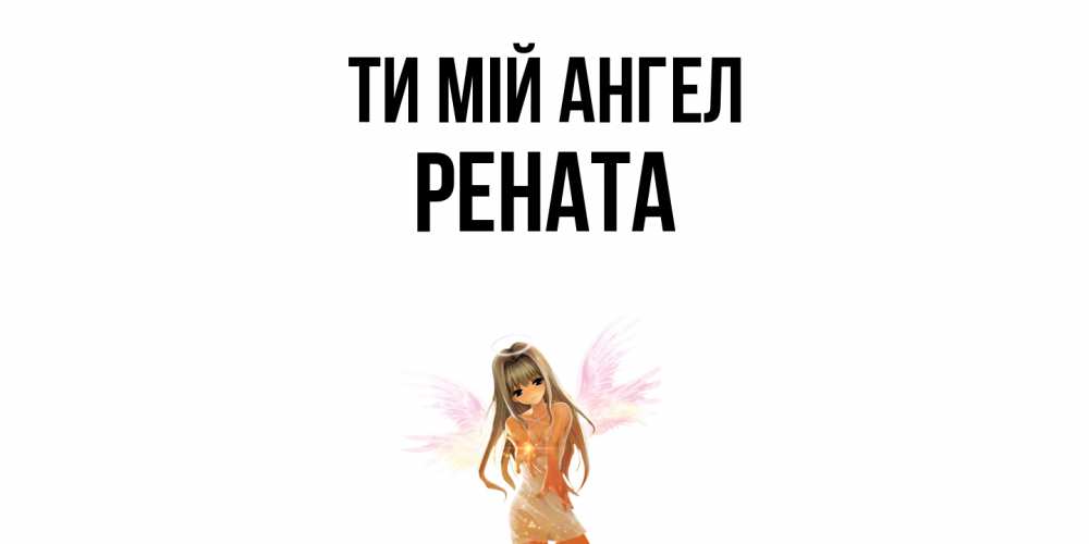 Открытка на каждый день з підписом, Рената Ти мій ангел ангел, аниме Прикольна листівка з побажанням онлайн скачати безкоштовно 