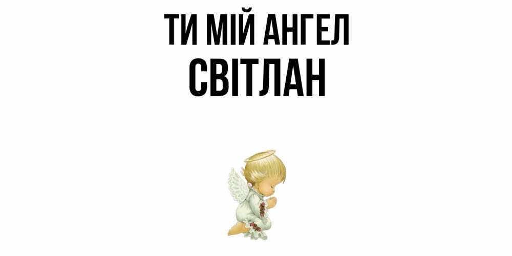 Открытка на каждый день з підписом, Світлан Ти мій ангел ангел Прикольна листівка з побажанням онлайн скачати безкоштовно 