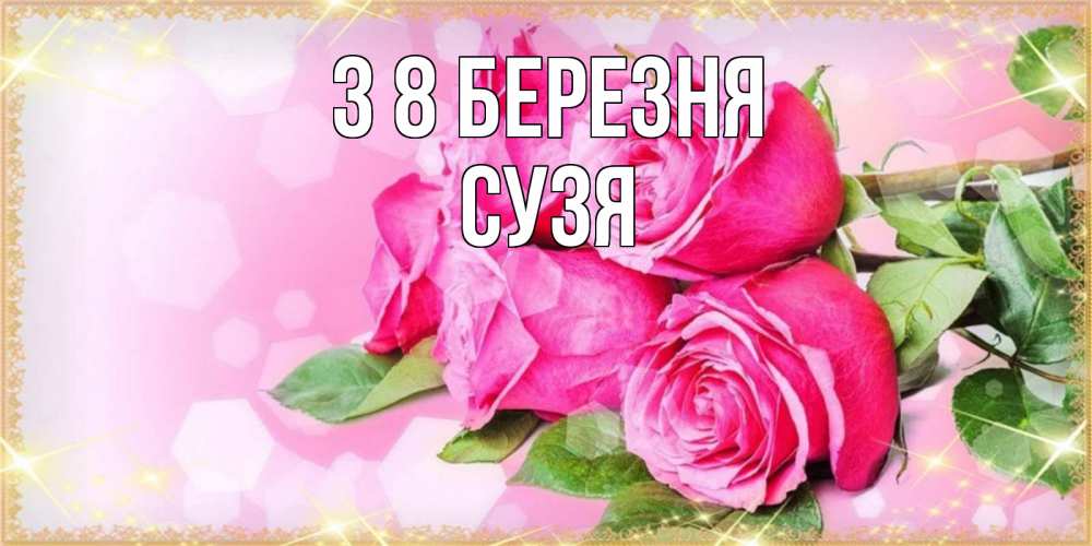 Открытка на каждый день з підписом, Сузя З 8 БЕРЕЗНЯ открытка с розами на международный женский день Прикольна листівка з побажанням онлайн скачати безкоштовно 