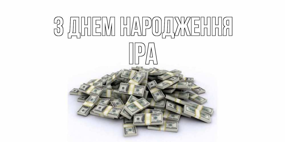 Открытка на каждый день з підписом, Іра З Днем народження деньги, доллары Прикольна листівка з побажанням онлайн скачати безкоштовно 