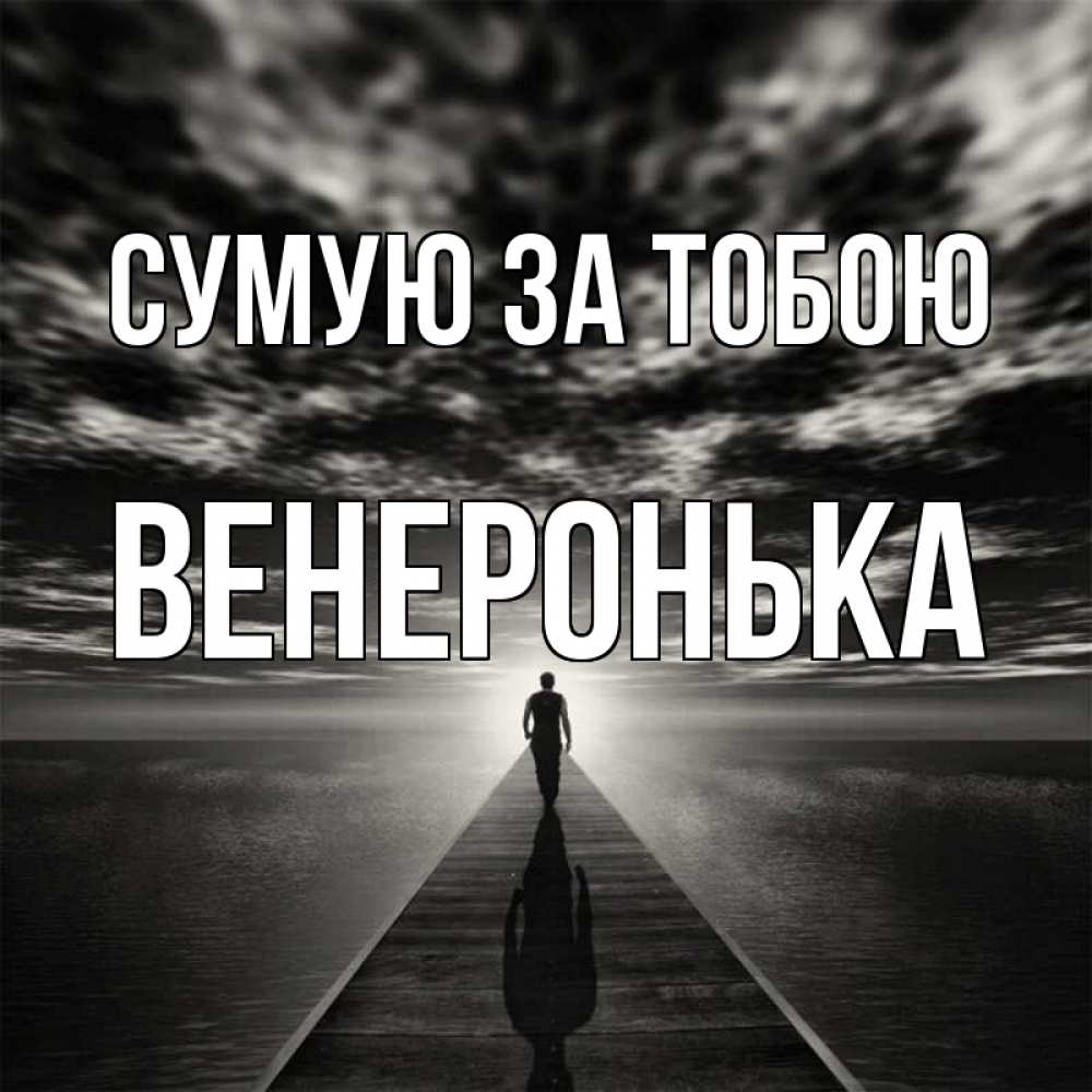Открытка на каждый день з підписом, Венеронька Сумую за тобою к тебе Прикольна листівка з побажанням онлайн скачати безкоштовно 