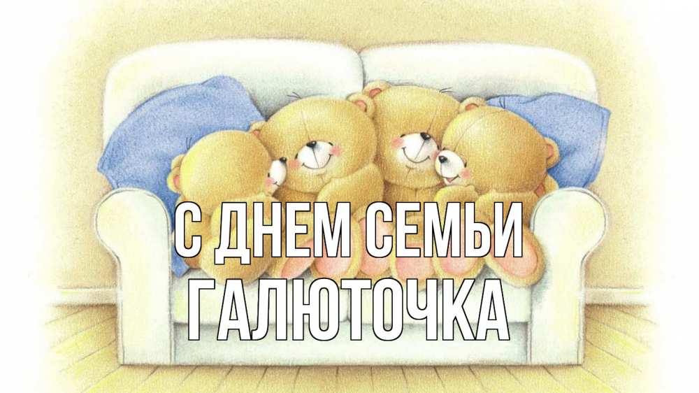 Открытка на каждый день з підписом, Галюточка С днем семьи с днем семьи Прикольна листівка з побажанням онлайн скачати безкоштовно 