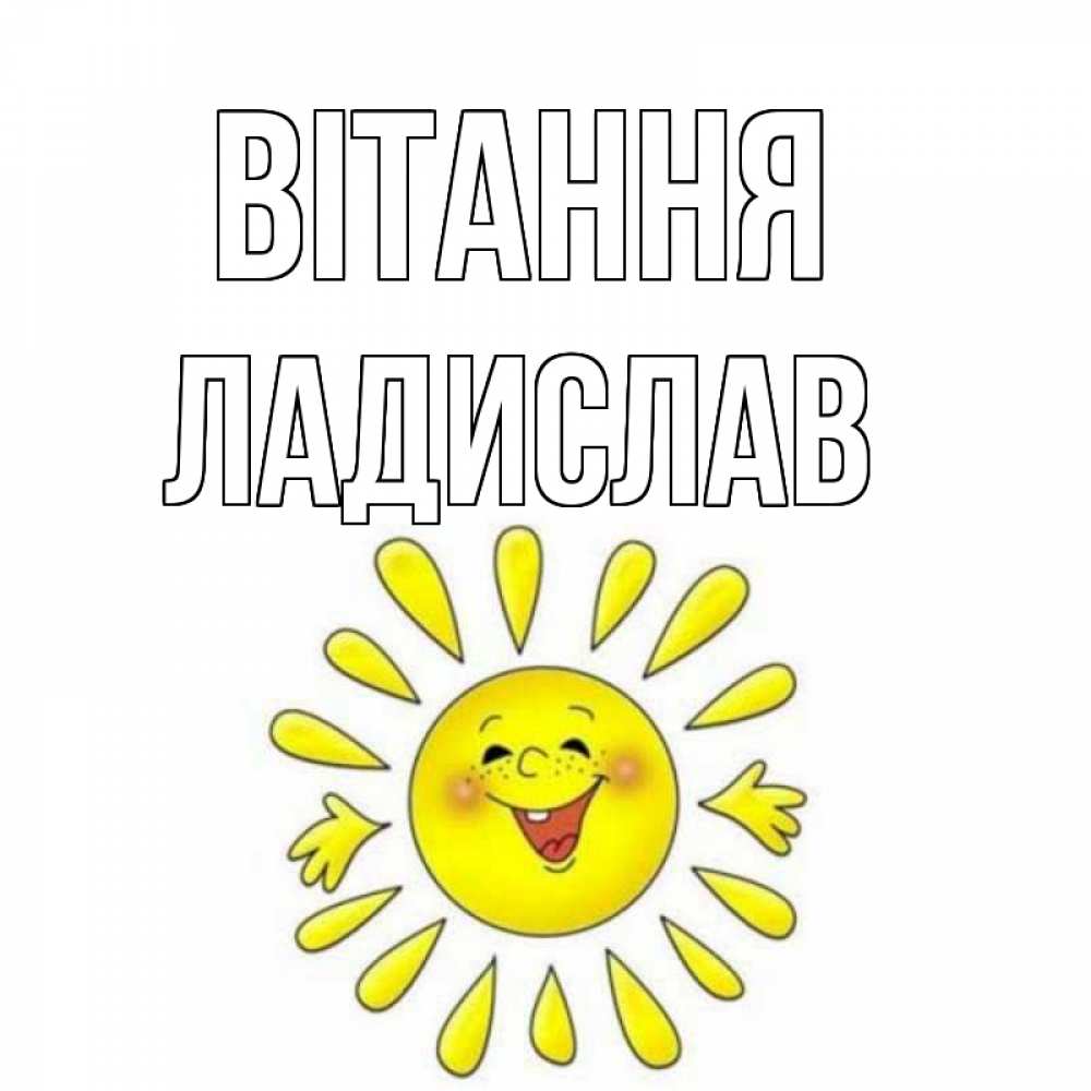 Открытка на каждый день з підписом, Ладислав Вітання солнце Прикольна листівка з побажанням онлайн скачати безкоштовно 