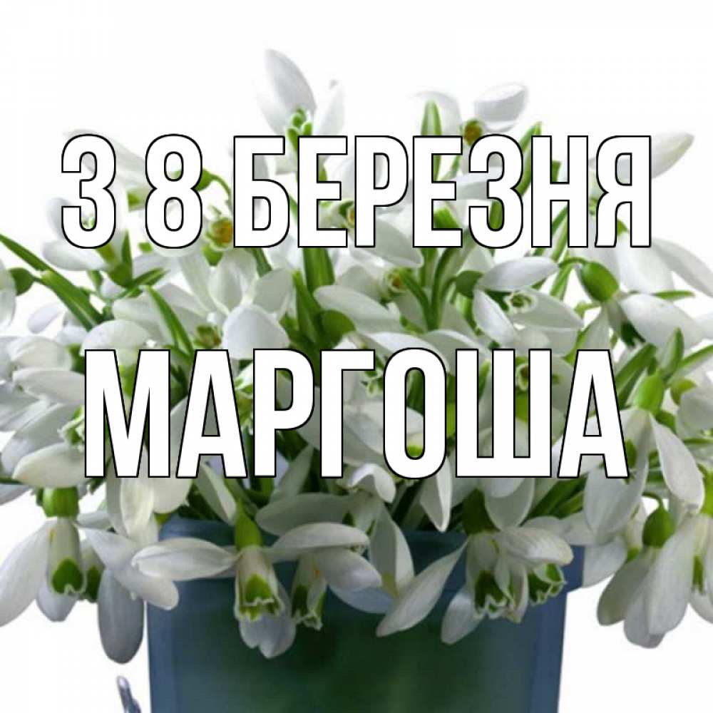 Открытка на каждый день з підписом, Маргоша З 8 БЕРЕЗНЯ цветы к международному женскому дню Прикольна листівка з побажанням онлайн скачати безкоштовно 