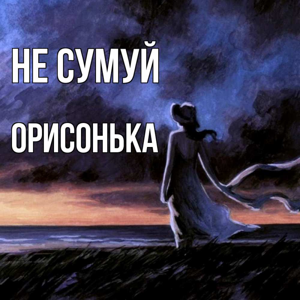 Открытка на каждый день з підписом, Орисонька Не сумуй картина Прикольна листівка з побажанням онлайн скачати безкоштовно 