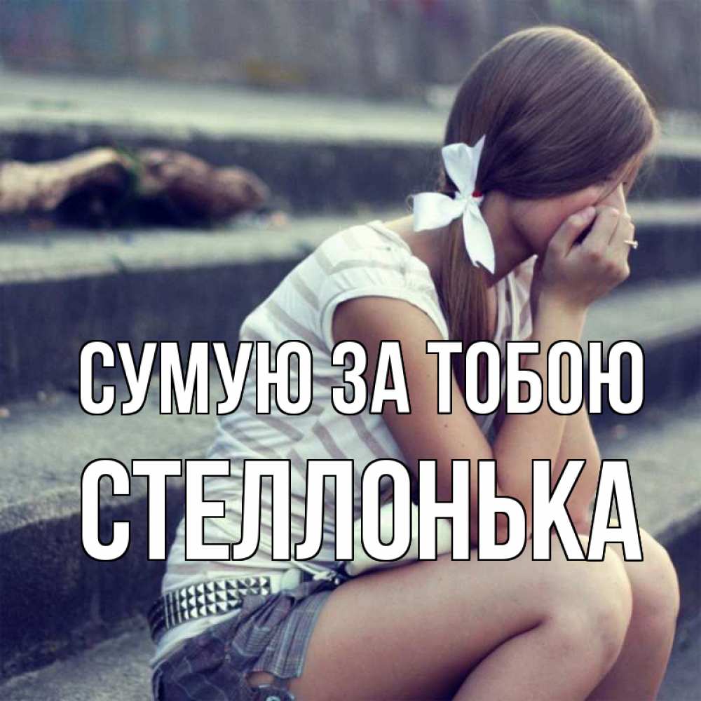 Открытка на каждый день з підписом, Стеллонька Сумую за тобою девушка плачет Прикольна листівка з побажанням онлайн скачати безкоштовно 