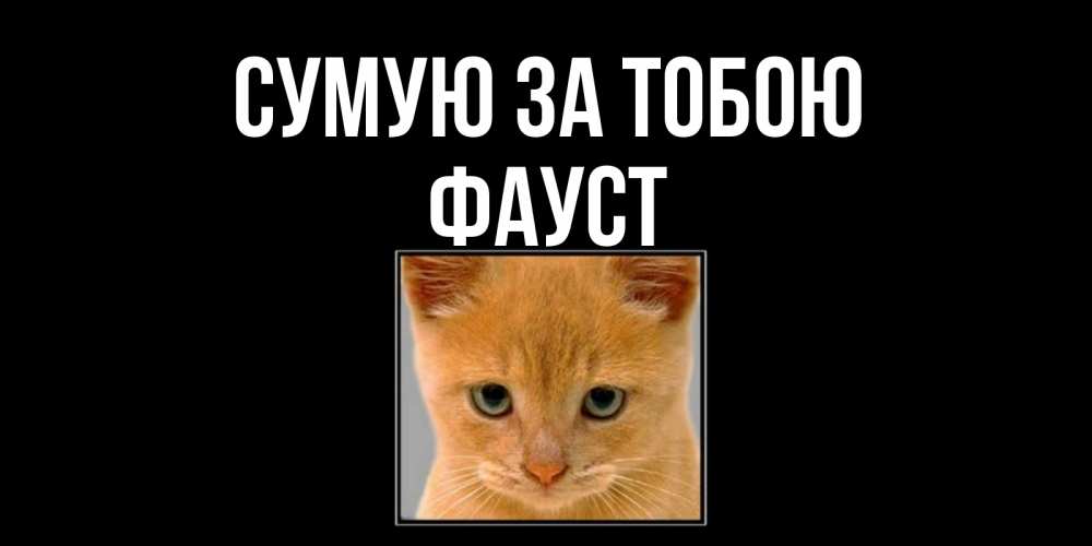 Открытка на каждый день з підписом, Фауст Сумую за тобою открытки рыжий котенок скучает по тебе Прикольна листівка з побажанням онлайн скачати безкоштовно 