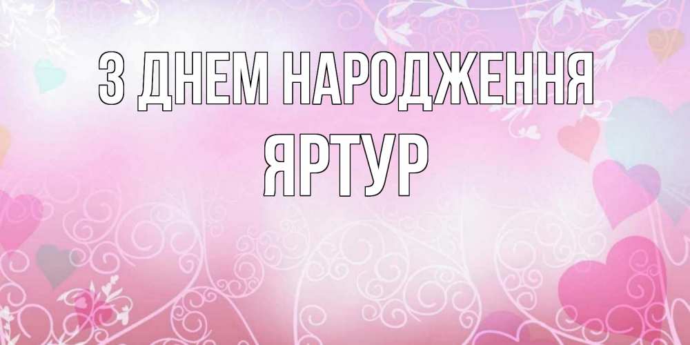 Открытка на каждый день з підписом, Яртур З Днем народження розовые сердечки и узоры Прикольна листівка з побажанням онлайн скачати безкоштовно 