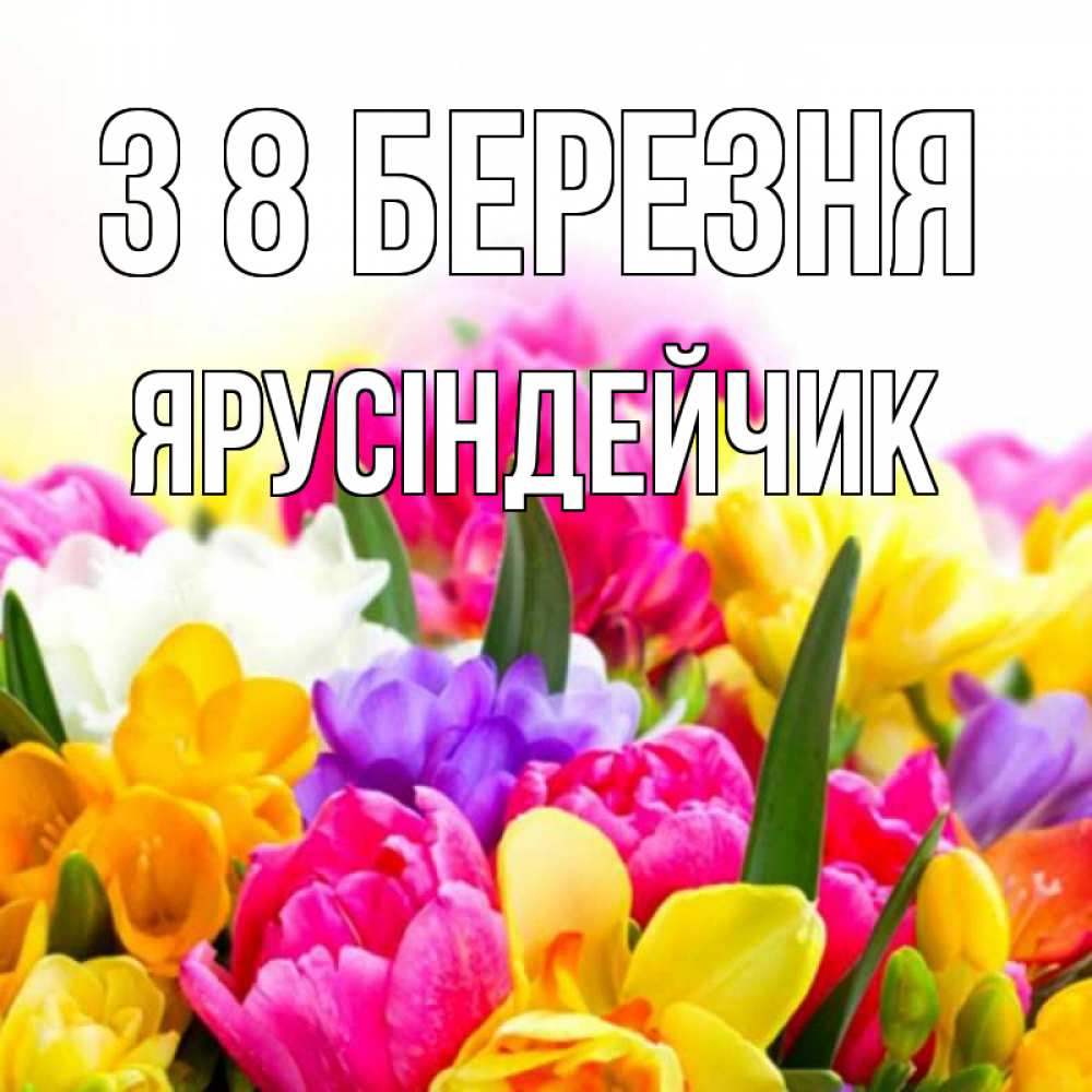 Открытка на каждый день з підписом, Ярусіндейчик З 8 БЕРЕЗНЯ тюльпаны Прикольна листівка з побажанням онлайн скачати безкоштовно 