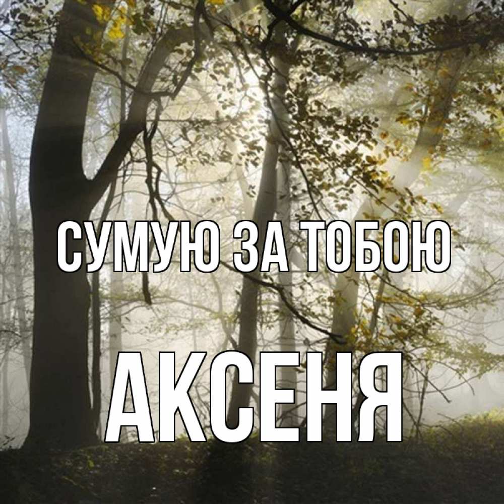 Открытка на каждый день з підписом, Аксеня Сумую за тобою грустно Прикольна листівка з побажанням онлайн скачати безкоштовно 