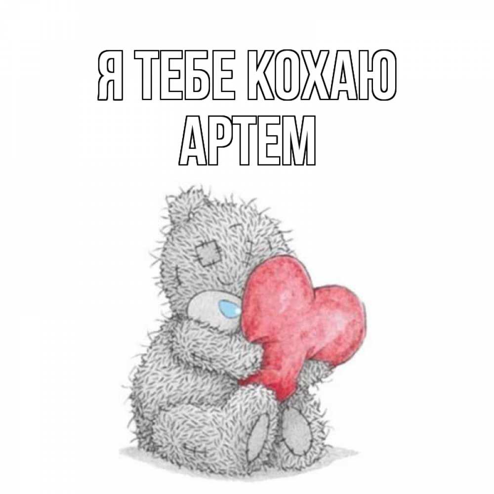 Открытка на каждый день з підписом, Артем Я тебе кохаю открытка для любимой девушки или парня с медвежонком Тедди Прикольна листівка з побажанням онлайн скачати безкоштовно 