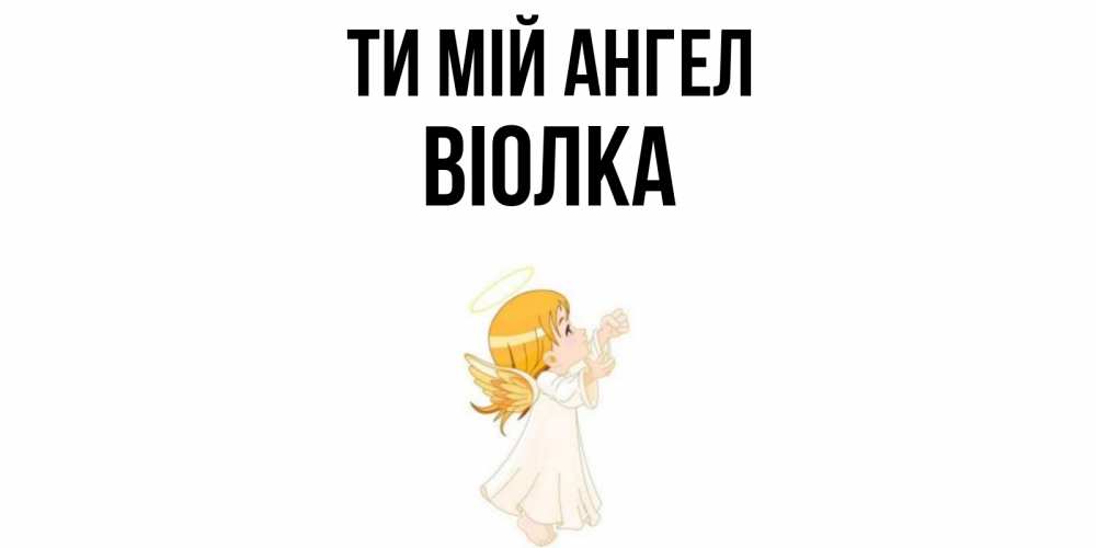 Открытка на каждый день з підписом, Віолка Ти мій ангел ангел, девочка Прикольна листівка з побажанням онлайн скачати безкоштовно 