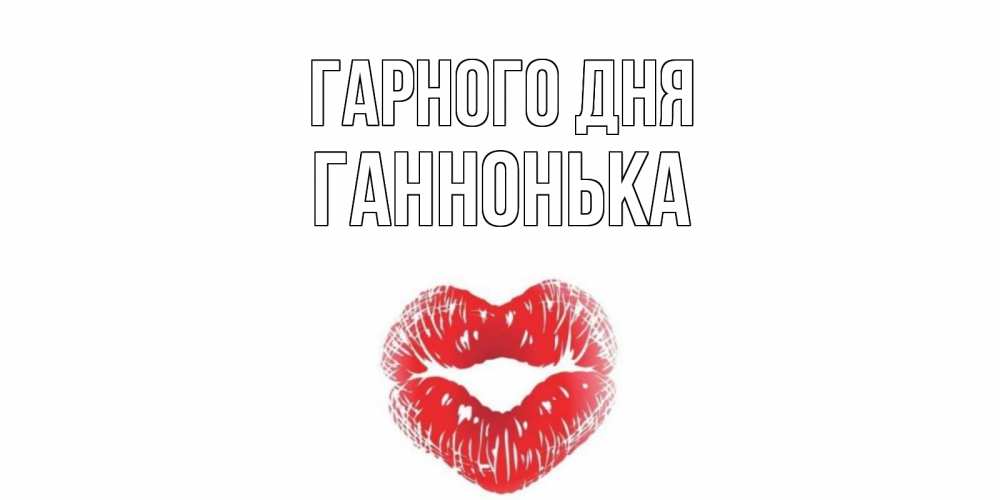 Открытка на каждый день з підписом, Ганнонька Гарного дня Поцелуй Прикольна листівка з побажанням онлайн скачати безкоштовно 