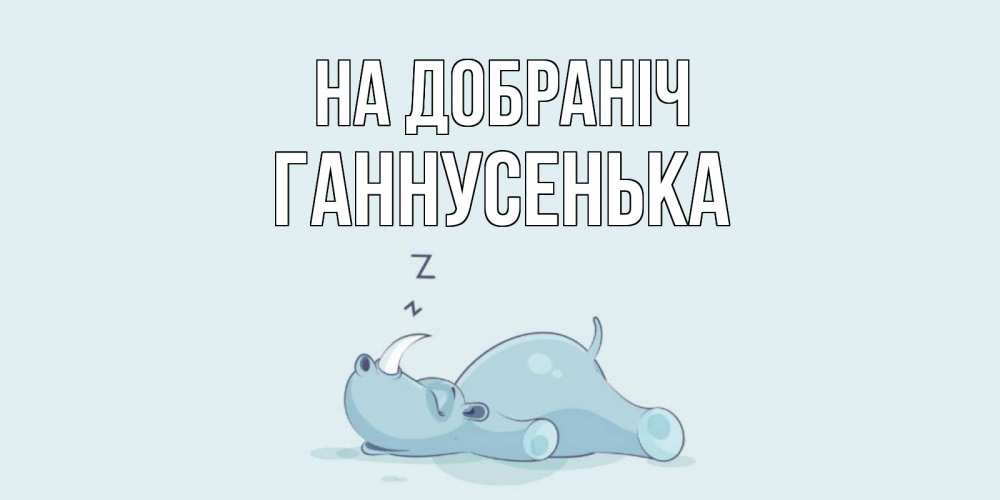 Открытка на каждый день з підписом, Ганнусенька На добраніч сладких снов с носорогом Прикольна листівка з побажанням онлайн скачати безкоштовно 