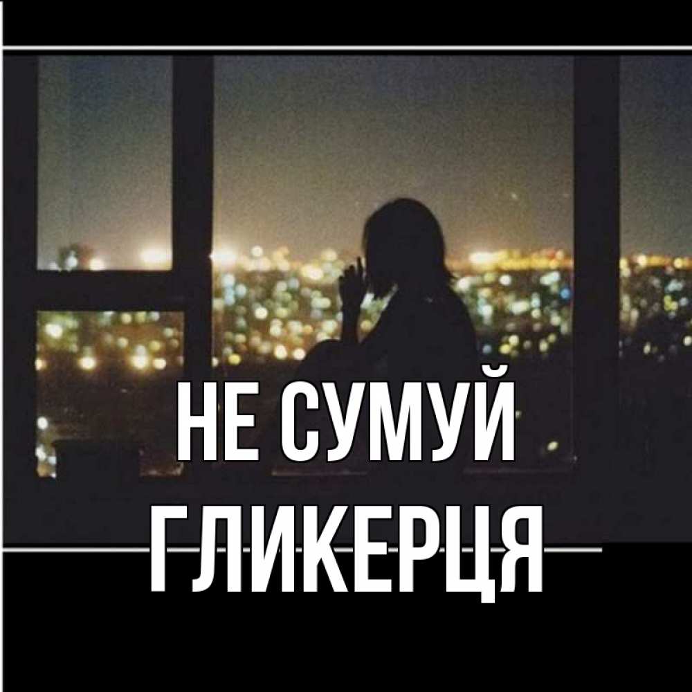 Открытка на каждый день з підписом, Гликерця Не сумуй смотрит на ночной город Прикольна листівка з побажанням онлайн скачати безкоштовно 