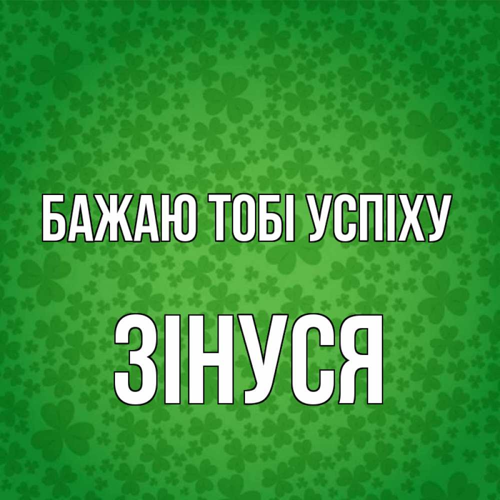 Открытка на каждый день з підписом, Зінуся Бажаю тобі успіху много листочков на удачу Прикольна листівка з побажанням онлайн скачати безкоштовно 