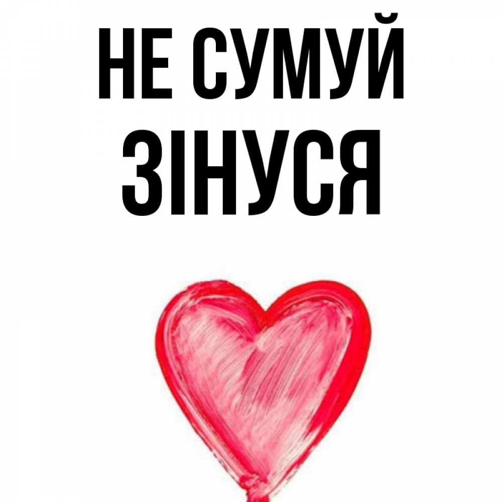 Открытка на каждый день з підписом, Зінуся Не сумуй сердечко Прикольна листівка з побажанням онлайн скачати безкоштовно 