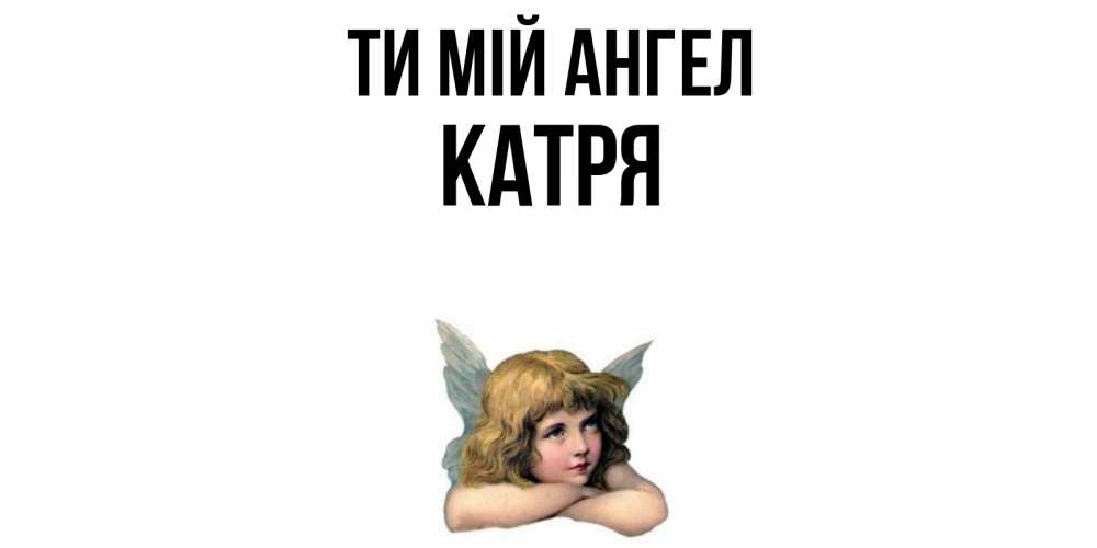 Открытка на каждый день з підписом, Катря Ти мій ангел ангел Прикольна листівка з побажанням онлайн скачати безкоштовно 