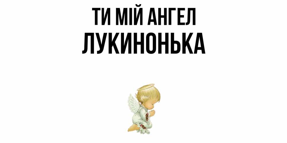 Открытка на каждый день з підписом, Лукинонька Ти мій ангел ангел Прикольна листівка з побажанням онлайн скачати безкоштовно 