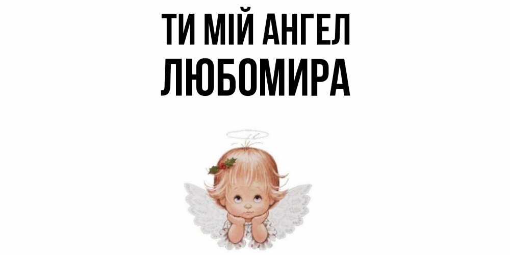 Открытка на каждый день з підписом, Любомира Ти мій ангел ангел Прикольна листівка з побажанням онлайн скачати безкоштовно 