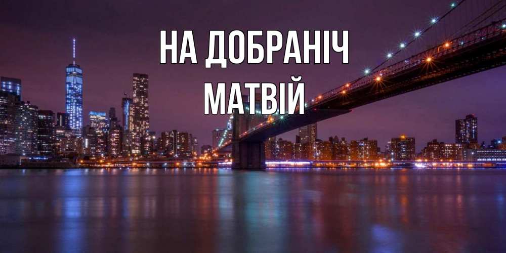 Открытка на каждый день з підписом, Матвій На добраніч ночной мост Прикольна листівка з побажанням онлайн скачати безкоштовно 