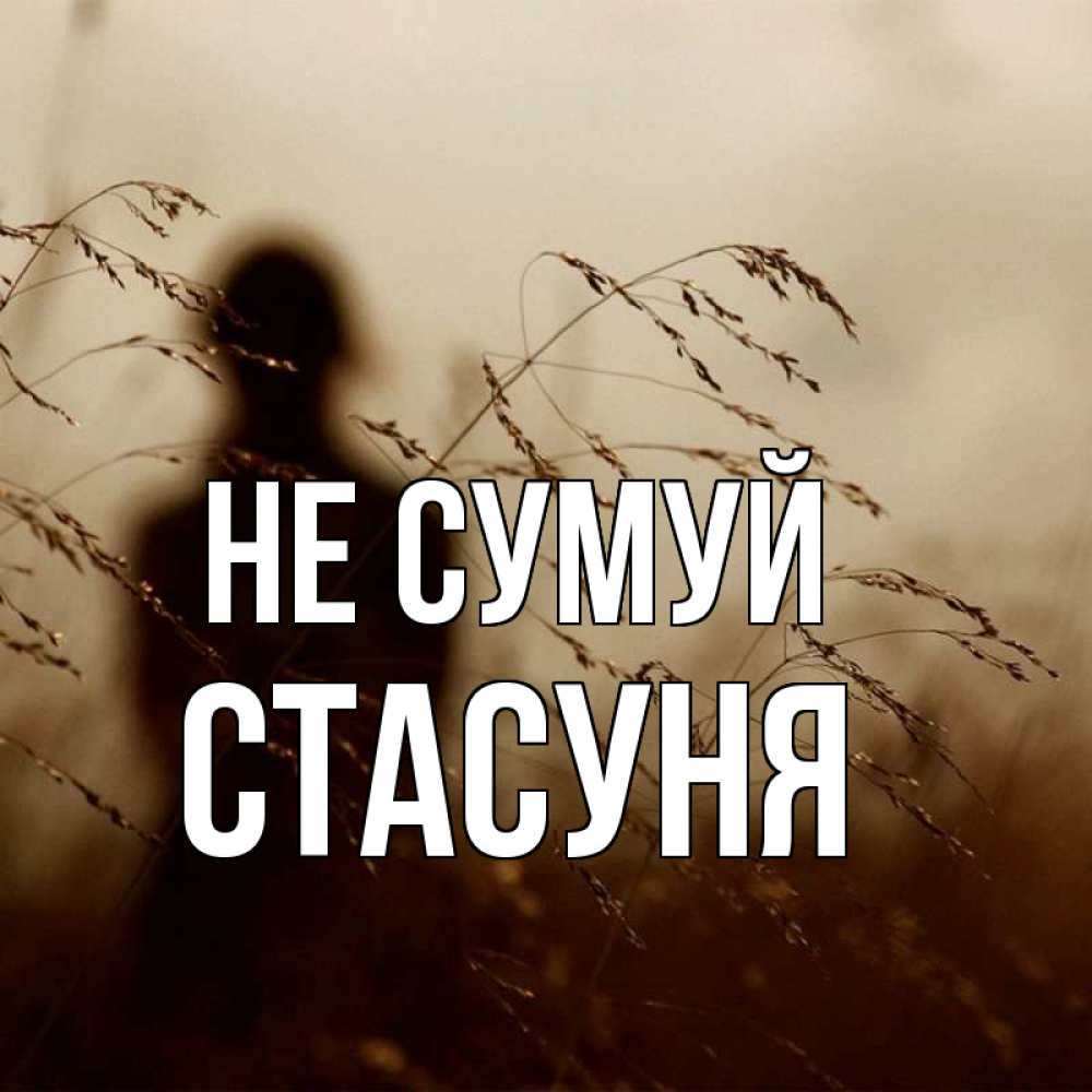 Открытка на каждый день з підписом, Стасуня Не сумуй грусть Прикольна листівка з побажанням онлайн скачати безкоштовно 