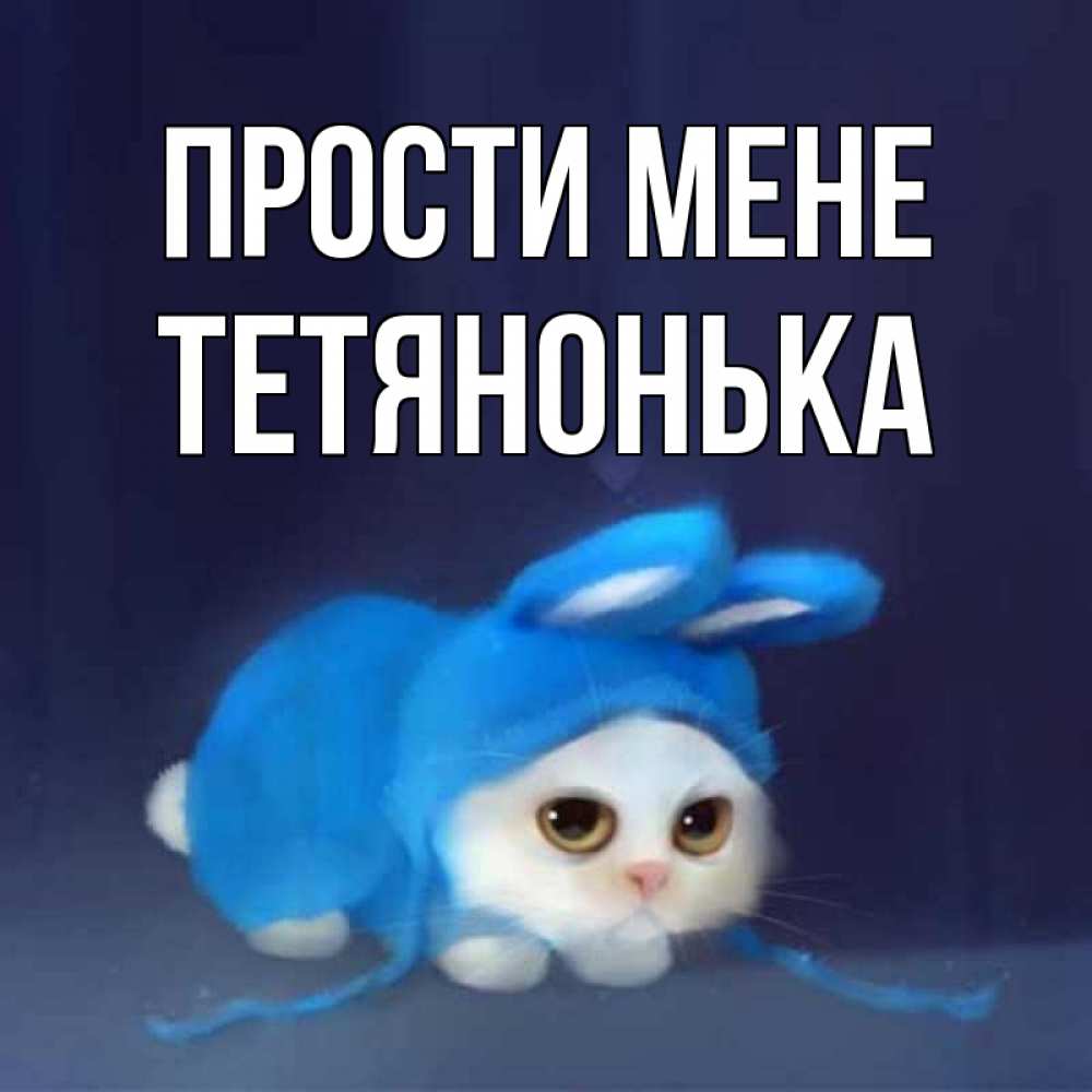 Открытка на каждый день з підписом, Тетянонька Прости мене невинный котозай просит прощения Прикольна листівка з побажанням онлайн скачати безкоштовно 