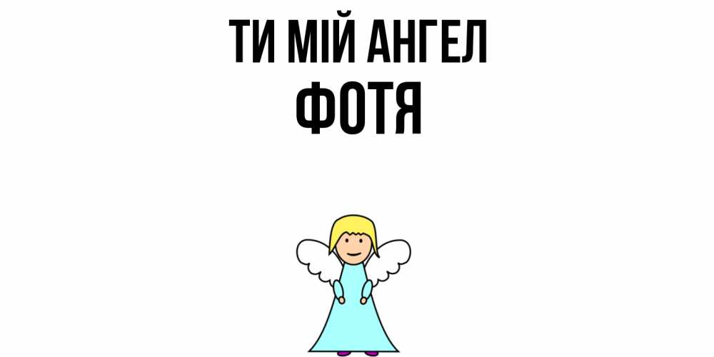 Открытка на каждый день з підписом, Фотя Ти мій ангел ангел Прикольна листівка з побажанням онлайн скачати безкоштовно 