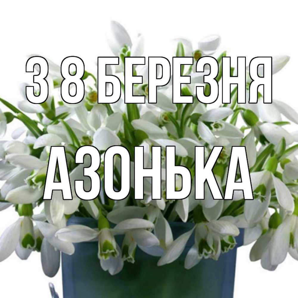 Открытка на каждый день з підписом, Азонька З 8 БЕРЕЗНЯ цветы к международному женскому дню Прикольна листівка з побажанням онлайн скачати безкоштовно 