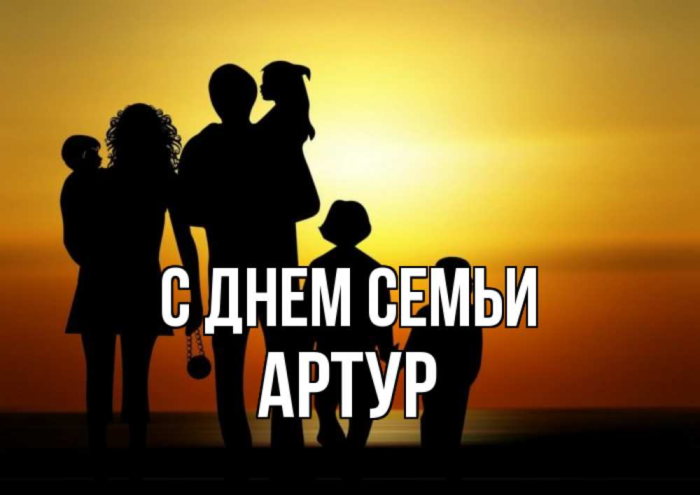 Открытка на каждый день з підписом, Артур С днем семьи Семья, закат, мама, папа, дети Прикольна листівка з побажанням онлайн скачати безкоштовно 