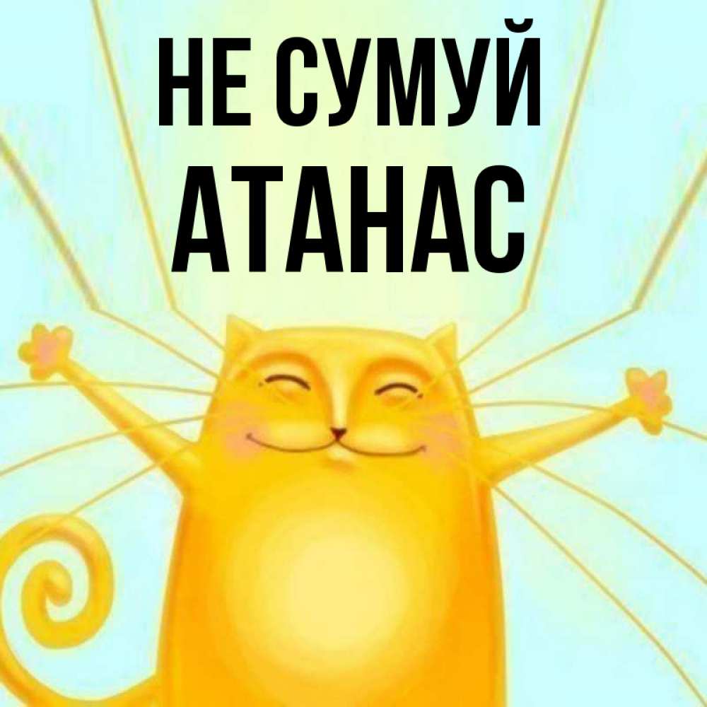 Открытка на каждый день з підписом, Атанас Не сумуй обнимашки усатые Прикольна листівка з побажанням онлайн скачати безкоштовно 
