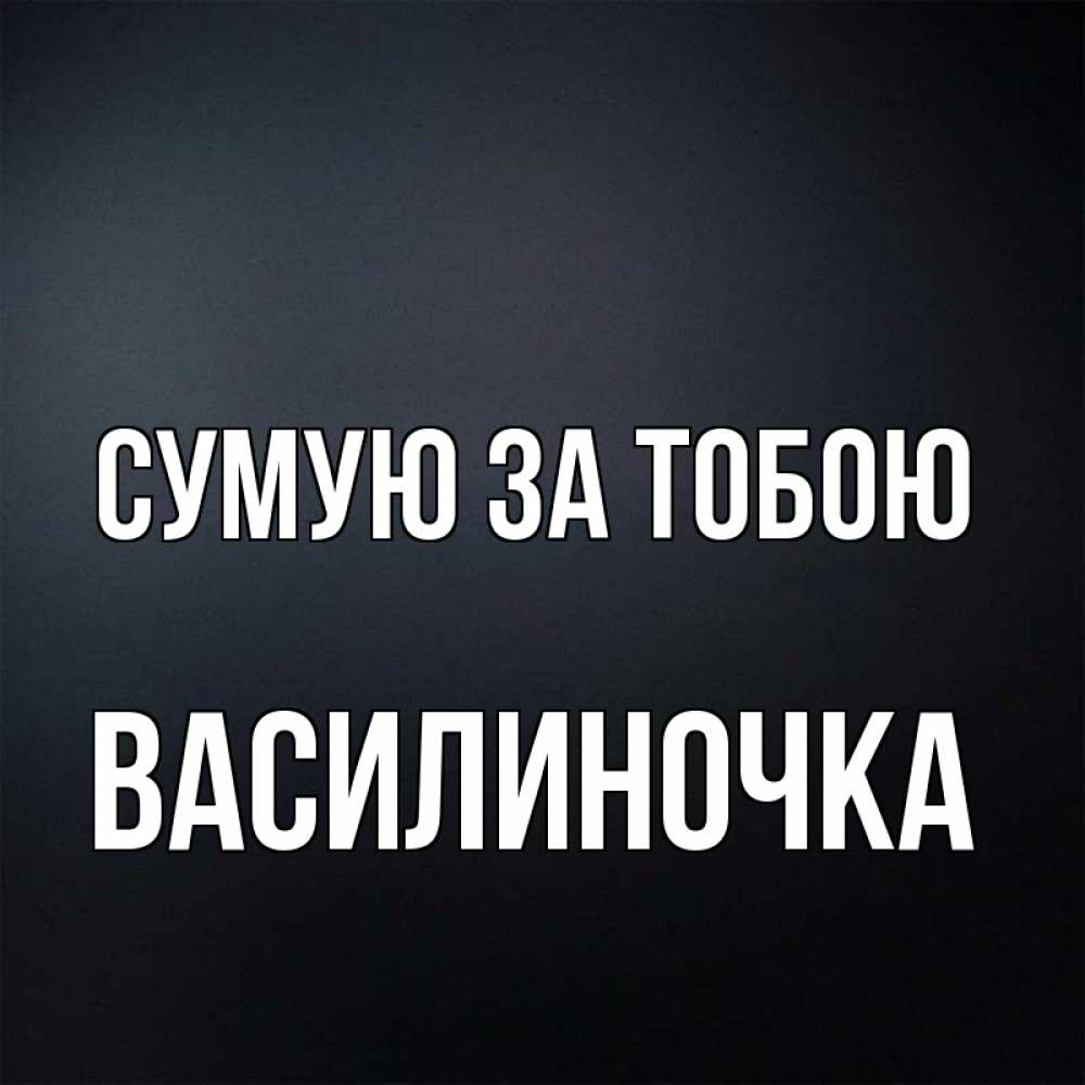 Открытка на каждый день з підписом, Василиночка Сумую за тобою с подписью Прикольна листівка з побажанням онлайн скачати безкоштовно 