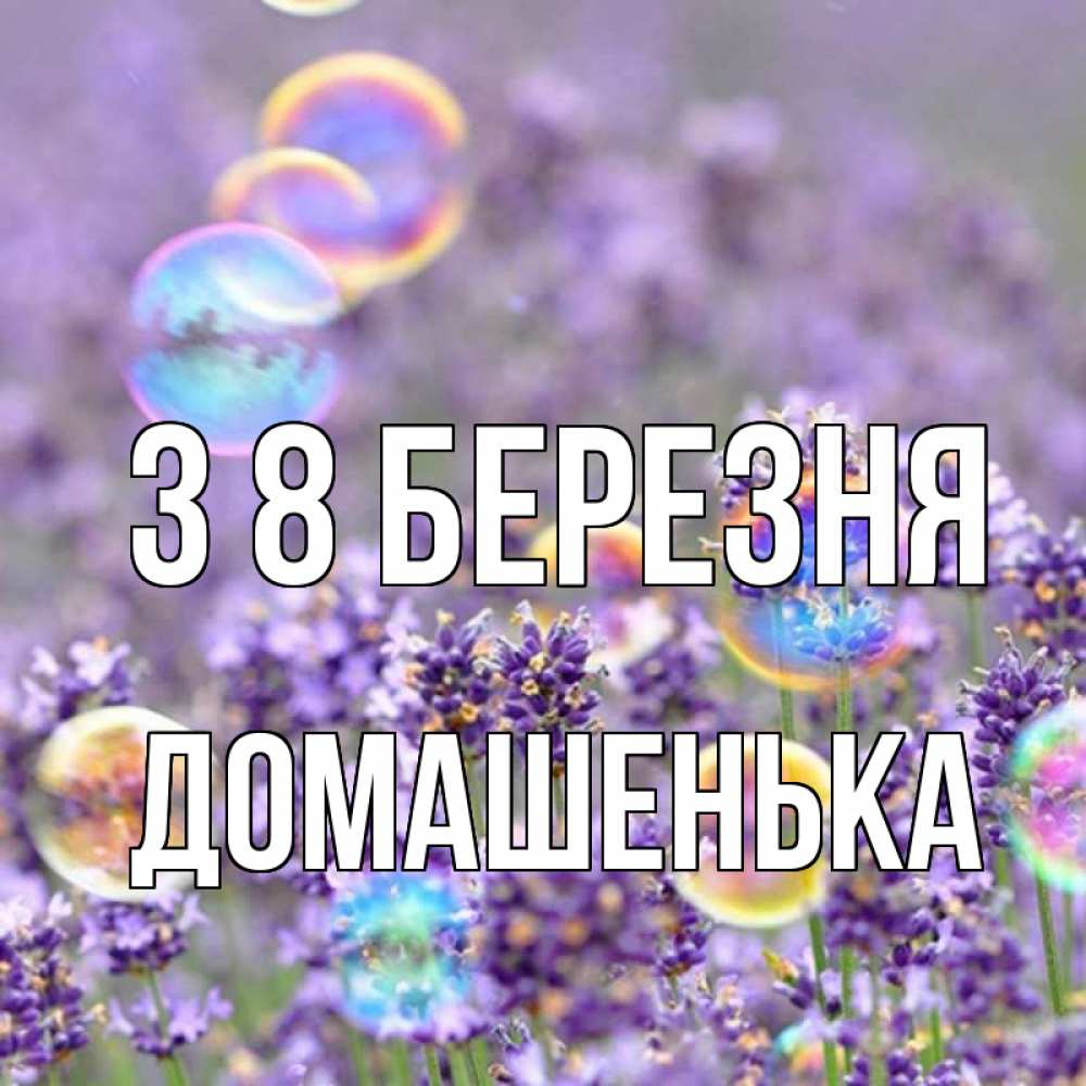 Открытка на каждый день з підписом, Домашенька З 8 БЕРЕЗНЯ цветы Прикольна листівка з побажанням онлайн скачати безкоштовно 
