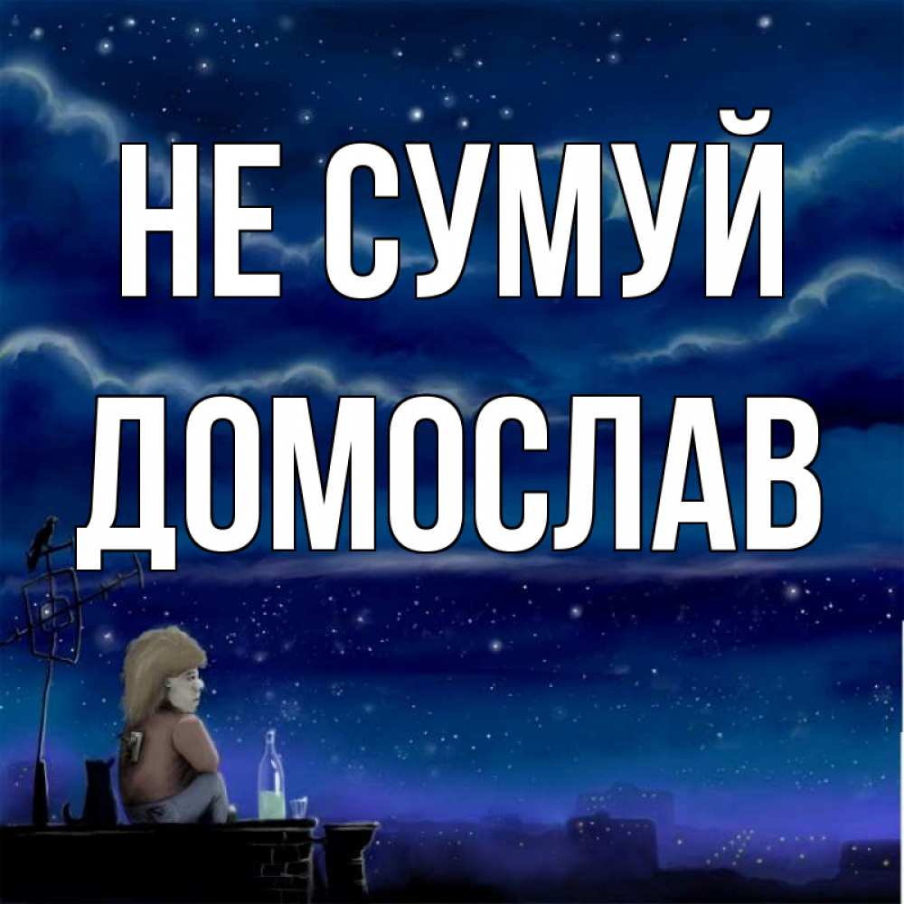 Открытка на каждый день з підписом, Домослав Не сумуй город с крыши Прикольна листівка з побажанням онлайн скачати безкоштовно 