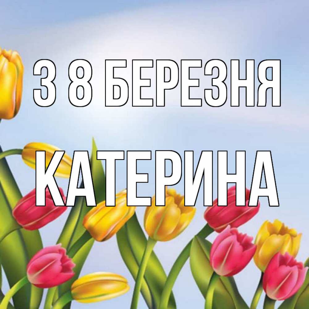 Открытка на каждый день з підписом, Катерина З 8 БЕРЕЗНЯ международный женский день Прикольна листівка з побажанням онлайн скачати безкоштовно 
