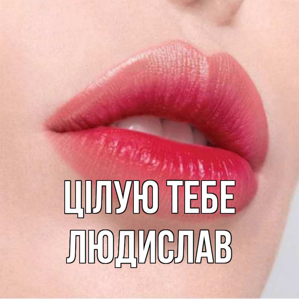 Открытка на каждый день з підписом, Людислав Цілую тебе губы зубки и нежная кожа Прикольна листівка з побажанням онлайн скачати безкоштовно 