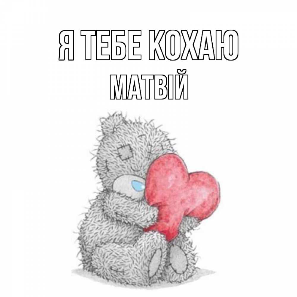 Открытка на каждый день з підписом, Матвій Я тебе кохаю открытка для любимой девушки или парня с медвежонком Тедди Прикольна листівка з побажанням онлайн скачати безкоштовно 