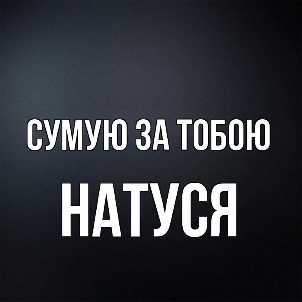 Открытка на каждый день з підписом, Натуся Сумую за тобою с подписью Прикольна листівка з побажанням онлайн скачати безкоштовно 
