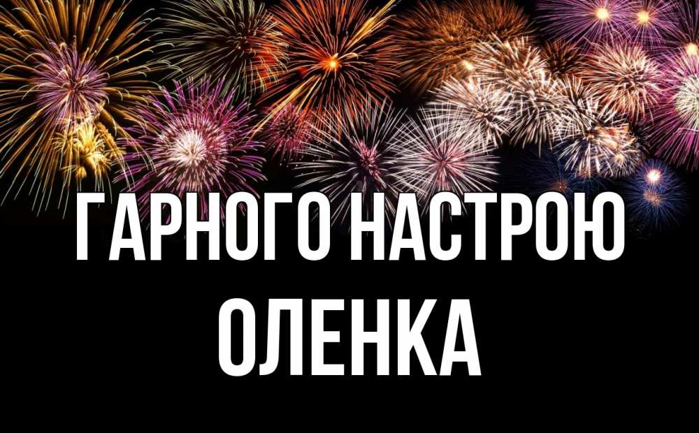 Открытка на каждый день з підписом, Оленка Гарного настрою Фейрверг 1 Прикольна листівка з побажанням онлайн скачати безкоштовно 