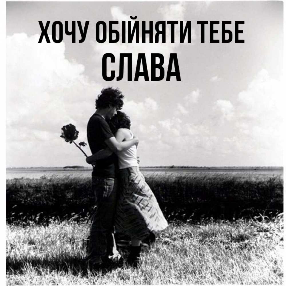 Открытка на каждый день з підписом, Слава Хочу обійняти тебе чернобелое фото Прикольна листівка з побажанням онлайн скачати безкоштовно 