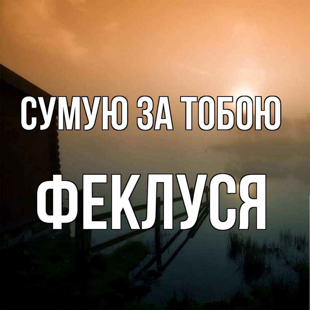 Открытка на каждый день з підписом, Феклуся Сумую за тобою приходи ко мне на чай Прикольна листівка з побажанням онлайн скачати безкоштовно 