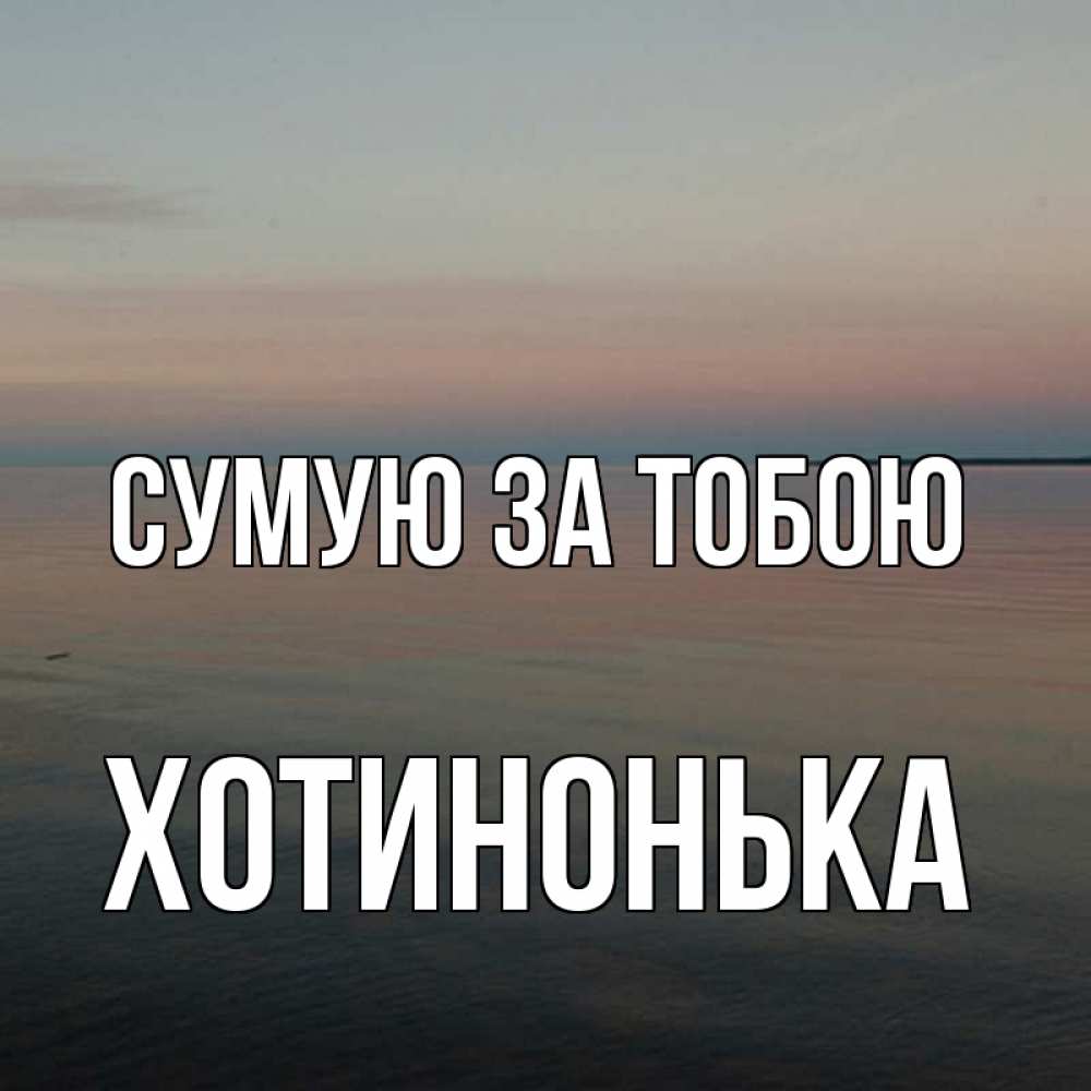 Открытка на каждый день з підписом, Хотинонька Сумую за тобою пусто Прикольна листівка з побажанням онлайн скачати безкоштовно 