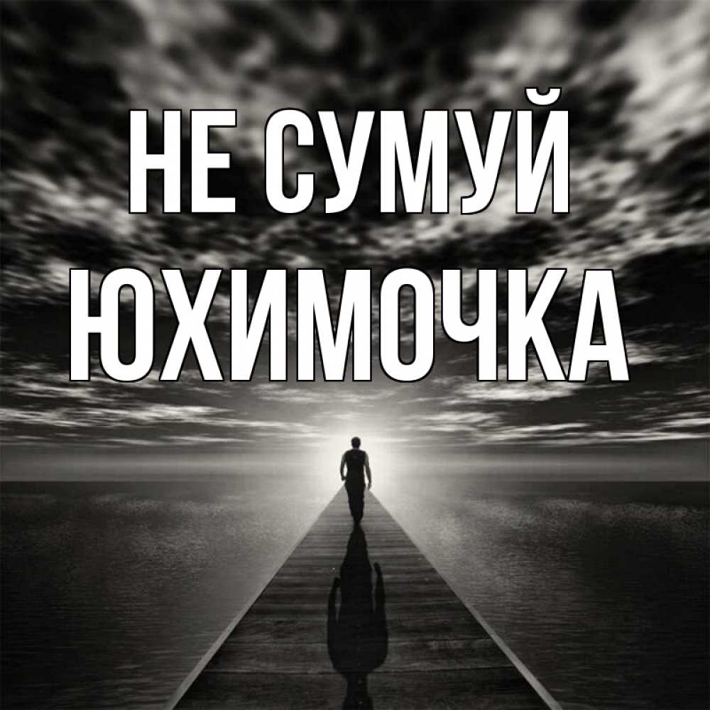 Открытка на каждый день з підписом, Юхимочка Не сумуй человек Прикольна листівка з побажанням онлайн скачати безкоштовно 