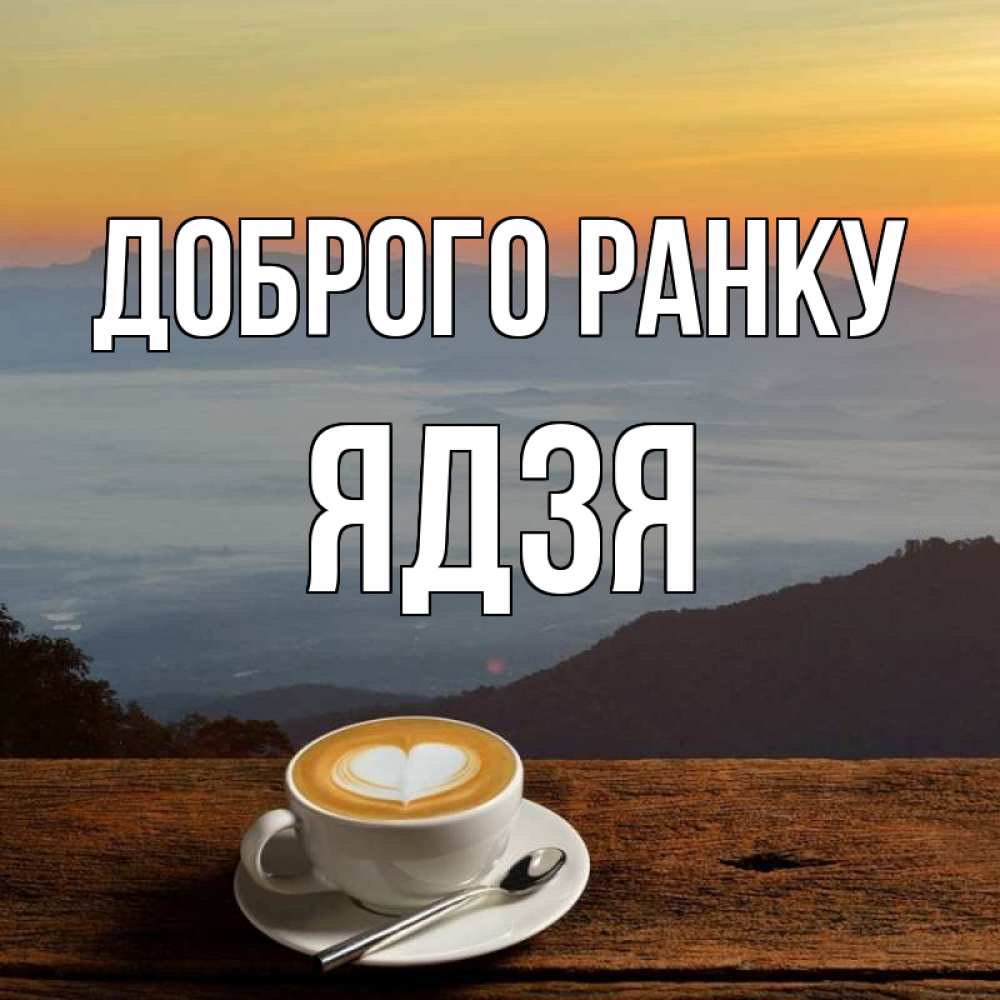 Открытка на каждый день з підписом, Ядзя Доброго ранку кофе на высоте Прикольна листівка з побажанням онлайн скачати безкоштовно 