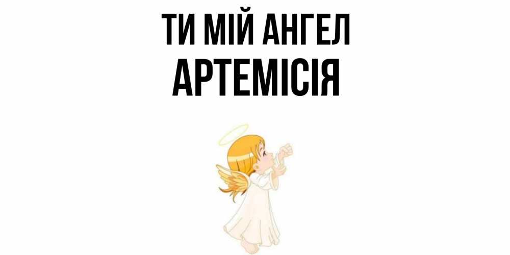 Открытка на каждый день з підписом, Артемісія Ти мій ангел ангел, девочка Прикольна листівка з побажанням онлайн скачати безкоштовно 