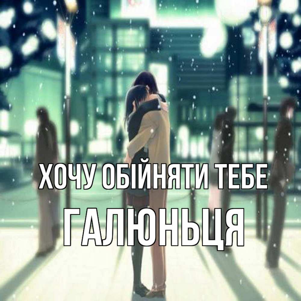 Открытка на каждый день з підписом, Галюньця Хочу обійняти тебе парень обнимает подругу Прикольна листівка з побажанням онлайн скачати безкоштовно 