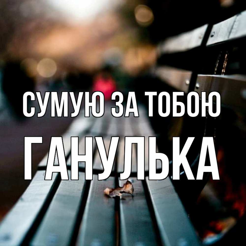 Открытка на каждый день з підписом, Ганулька Сумую за тобою приходи скорее Прикольна листівка з побажанням онлайн скачати безкоштовно 