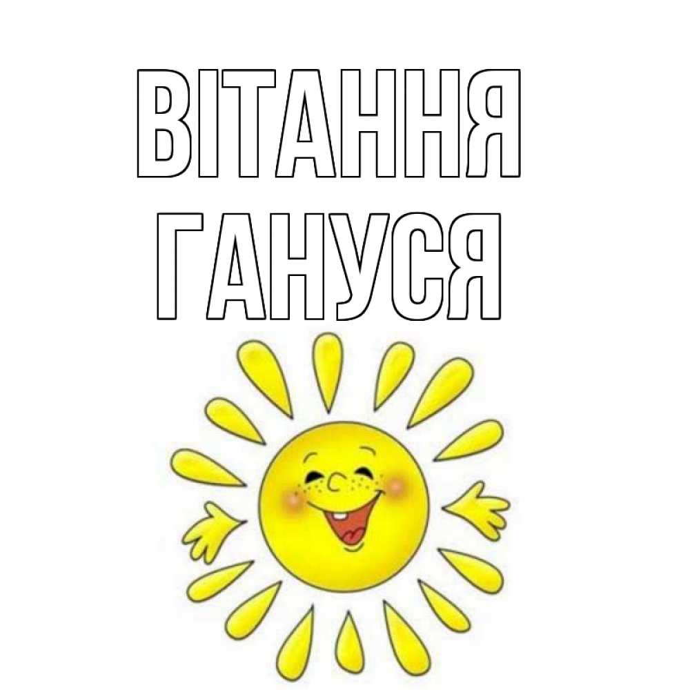 Открытка на каждый день з підписом, Гануся Вітання солнце Прикольна листівка з побажанням онлайн скачати безкоштовно 
